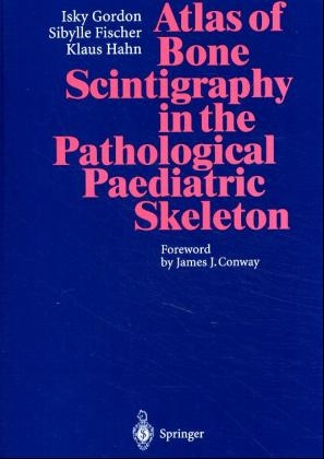 Atlas of Bone Scintigraphy in the Pathological Paediatric Skeleton - Isky Gordon, Sibylle Fischer, Klaus Hahn