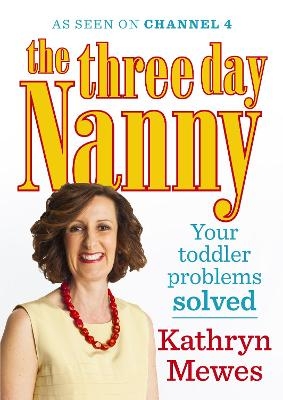 The Three Day Nanny: Your Toddler Problems Solved - Kathryn Mewes