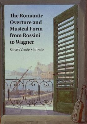 Romantic Overture and Musical Form from Rossini to Wagner -  Steven Vande Moortele