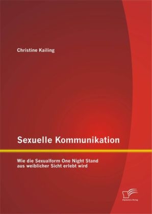 Sexuelle Kommunikation: Wie die Sexualform One Night Stand aus weiblicher Sicht erlebt wird - Christine Kailing