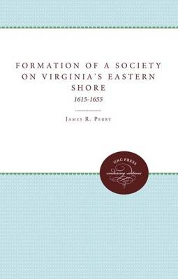 The Formation of a Society on Virginia's Eastern Shore, 1615-1655 - James R. Perry