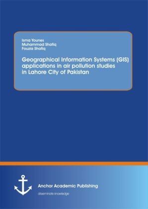 Using Geographical Information Systems (GIS) to study the concentration of major air pollutants in Lahore City of Pakistan - Isma Younes, Muhammad Shafiq, Fouzia Shafiq