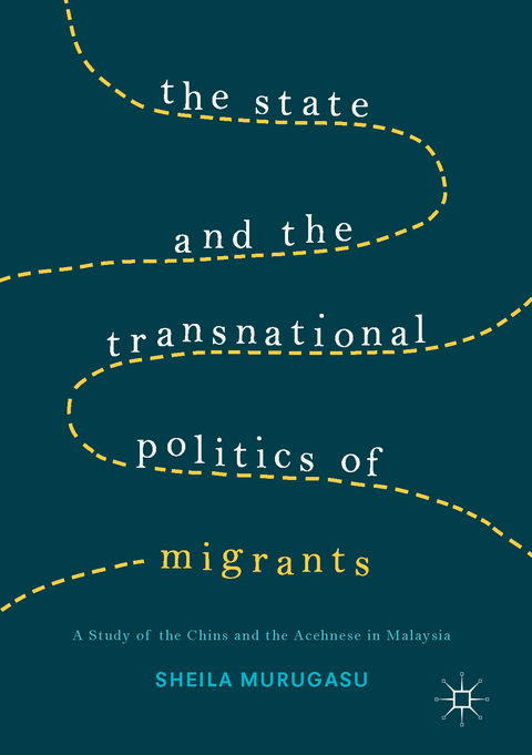 State and the Transnational Politics of Migrants: A Study of the Chins and the Acehnese in Malaysia -  Sheila Murugasu