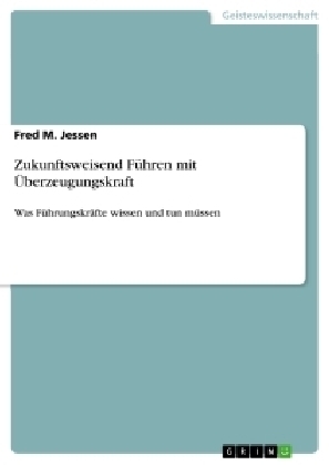 Zukunftsweisend FÃ¼hren mit Ãberzeugungskraft - Fred M. Jessen