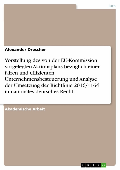 Vorstellung des von der EU-Kommission vorgelegten Aktionsplans bezüglich einer fairen und effizienten Unternehmensbesteuerung und Analyse der Umsetzung der Richtlinie 2016/1164 in nationales deutsches Recht - Alexander Drescher