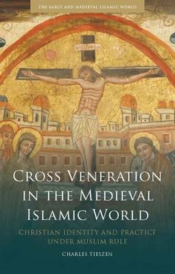 Cross Veneration in the Medieval Islamic World -  Charles Tieszen
