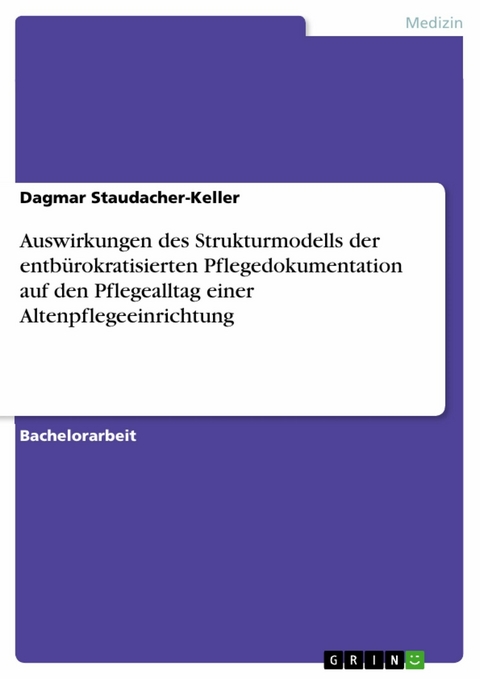 Auswirkungen des Strukturmodells der entbürokratisierten Pflegedokumentation auf den Pflegealltag einer Altenpflegeeinrichtung -  Dagmar Staudacher-Keller