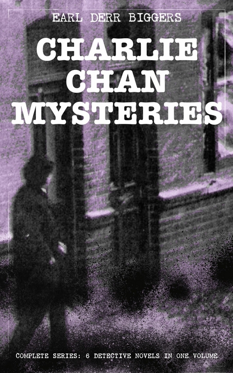 CHARLIE CHAN MYSTERIES - Complete Series: 6 Detective Novels in One Volume -  Earl Derr Biggers