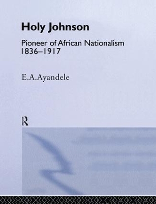 'Holy' Johnson, Pioneer of African Nationalism, 1836-1917 - E.A. Ayandele