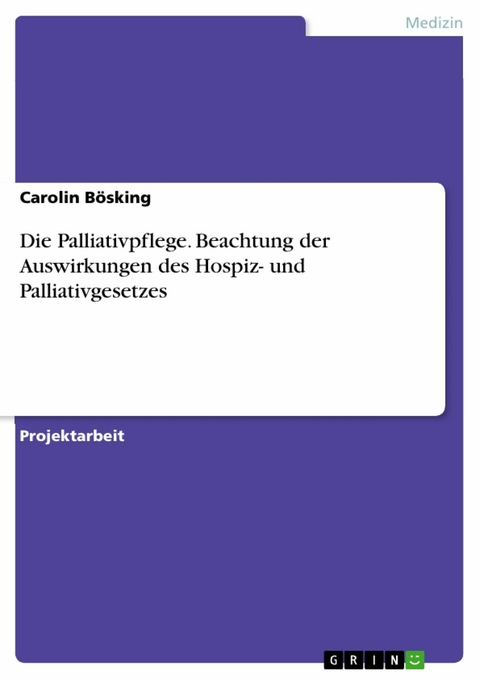 Die Palliativpflege. Beachtung der Auswirkungen des Hospiz- und Palliativgesetzes - Carolin Bösking