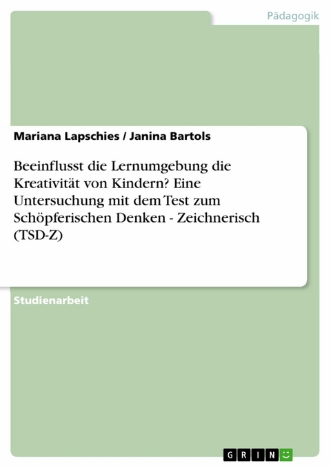 Beeinflusst die Lernumgebung die Kreativität von Kindern? Eine Untersuchung mit dem Test zum Schöpferischen Denken - Zeichnerisch (TSD-Z) - Mariana Lapschies, Janina Bartols