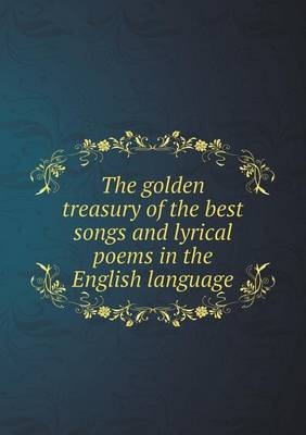 The golden treasury of the best songs and lyrical poems in the English language - Francis Turner Palgrave
