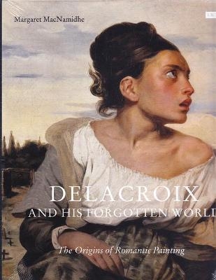 Delacroix and His Forgotten World - Margaret MacNamidhe