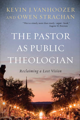 The Pastor as Public Theologian - Kevin J. Vanhoozer, Owen Strachan