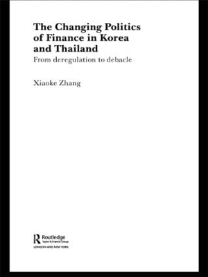The Changing Politics of Finance in Korea and Thailand - Xiaoke Zhang