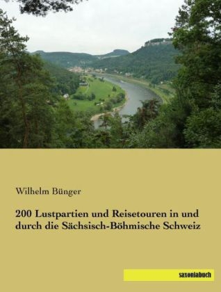 200 Lustpartien und Reisetouren in und durch die Sächsisch-Böhmische Schweiz - Wilhelm Bünger