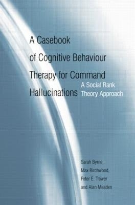 A Casebook of Cognitive Behaviour Therapy for Command Hallucinations - Sarah Byrne, Max Birchwood, Peter E. Trower, Alan Meaden