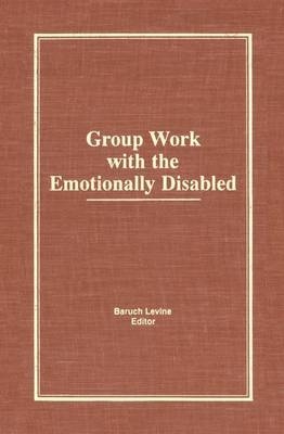 Group Work With the Emotionally Disabled - Baruch Levine