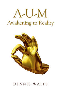 A–U–M: Awakening to Reality - Dennis Waite