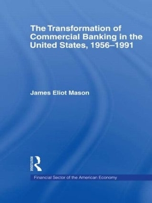 The Transformation of Commercial Banking in the United States, 1956-1991 - James E. Mason
