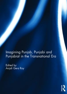 Imagining Punjab, Punjabi and Punjabiat in the Transnational Era - 