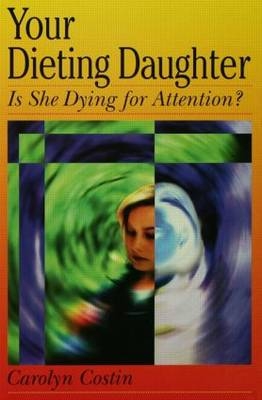 Your Dieting Daughter...Is She Dying for Attention? - Carolyn Costin