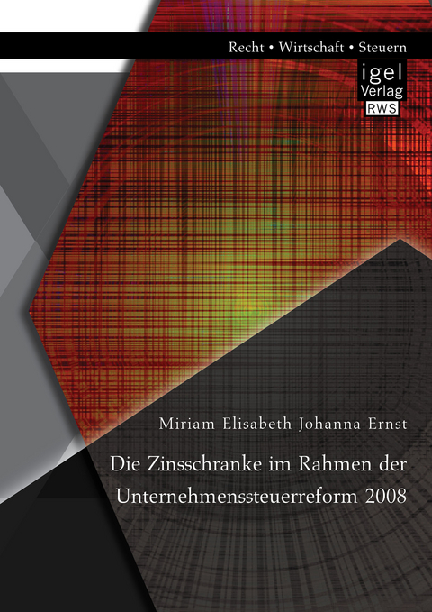 Die Zinsschranke im Rahmen der Unternehmenssteuerreform 2008 - Miriam Elisabeth Johanna Ernst