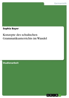Konzepte des schulischen Grammatikunterrichts im Wandel - Sophia Bayer