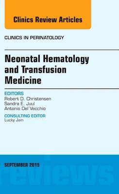 Neonatal Hematology and Transfusion Medicine, An Issue of Clinics in Perinatology - Robert D. Christensen