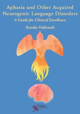 Aphasia and Other Acquired Neurogenic Language Disorders: A Guide for Clinical Excellence - Brooke Hallowell