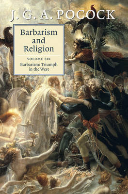 Barbarism and Religion: Volume 6, Barbarism: Triumph in the West - J. G. A. Pocock