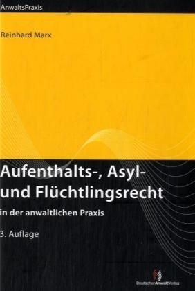 Aufenthalts-, Asyl- und Flüchtlingsrecht in der anwaltlichen Praxis - Reinhard Marx