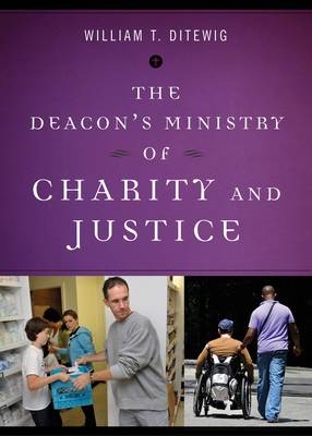 The Deacon�s Ministry of Charity and Justice - William T. Ditewig