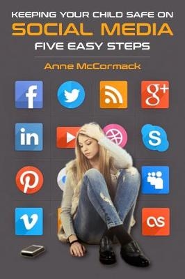 Keeping Your Child Safe on Social Media : Five Easy Steps -  Anne McCormack