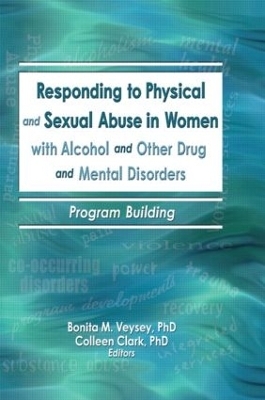 Responding to Physical and Sexual Abuse in Women with Alcohol and Other Drug and Mental Disorders - Bonita Veysey, Colleen Clark