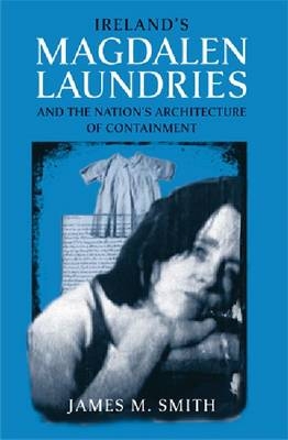 Ireland's Magdalen Laundries and the Nation's Architecture of Containment -  James M. Smith