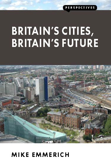 Britain’s Cities, Britain’s Future - Mike Emmerich