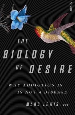 The Biology of Desire: why addiction is not a disease - Marc Lewis