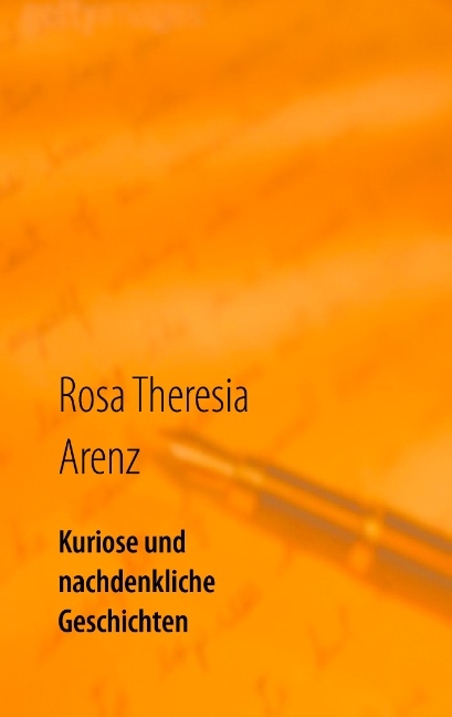 Kuriose und nachdenkliche Geschichten - Rosa Theresia Arenz