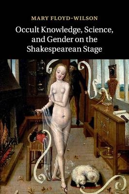 Occult Knowledge, Science, and Gender on the Shakespearean Stage - Mary Floyd-Wilson