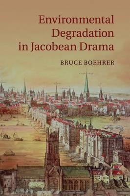 Environmental Degradation in Jacobean Drama - Bruce Boehrer