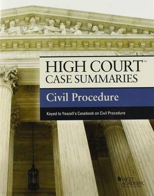 High Court Case Summaries on Civil Procedure, Keyed to Yeazell - West Academic