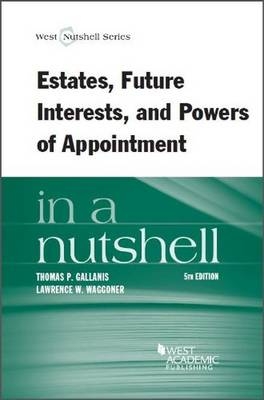 Estates, Future Interests and Powers of Appointment in a Nutshell - Thomas Gallanis, Lawrence Waggoner