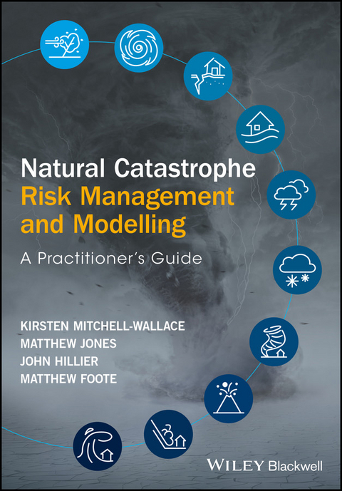 Natural Catastrophe Risk Management and Modelling -  Matthew Foote,  John Hillier,  Matthew Jones,  Kirsten Mitchell-Wallace