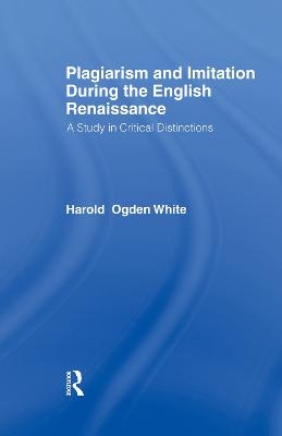 Plagiarism and Imitation During the English Renaissance - Harold Ogden White