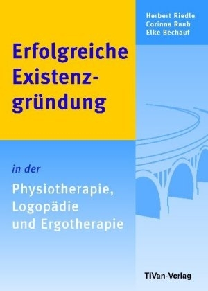 Erfolgreiche Existenzgründung in der Physiotherapie, Logopädie und Ergotherapie - Herbert Riedle, Corinna Rauh, Elke Bechauf