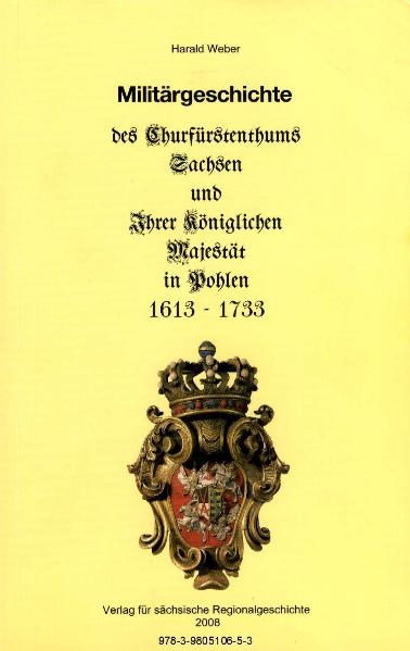 Militärgeschichte des Churfürstenthums Sachsen und Ihrer Königlichen Majestät in Pohlen 1613-1733 - Harald Weber