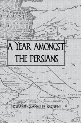 A Year Amongst The Persians - Edward Granville Browne