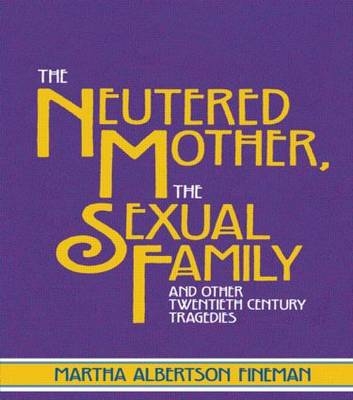 The Neutered Mother, The Sexual Family and Other Twentieth Century Tragedies - Martha Albertson Fineman