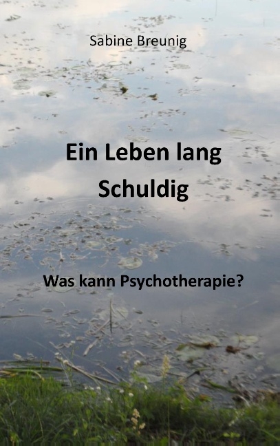 Ein Leben lang schuldig. Was kann Psychotherapie? - Sabine Breunig